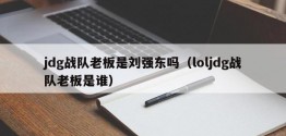 jdg战队老板是刘强东吗（loljdg战队老板是谁）