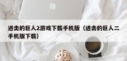 进击的巨人2游戏下载手机版（进击的巨人二手机版下载）