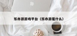 乐亦游游戏平台（乐亦游是什么）