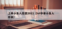 上单小鱼人出装2021（lol中单小鱼人出装）