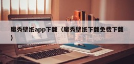 魔秀壁纸app下载（魔秀壁纸下载免费下载）