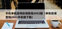 手机单机游戏抢滩登陆2002版（单机抢滩登陆2002手机版下载）