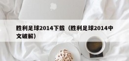 胜利足球2014下载（胜利足球2014中文破解）