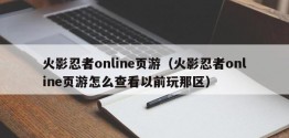 火影忍者online页游（火影忍者online页游怎么查看以前玩那区）