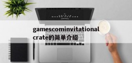 gamescominvitationalcrate的简单介绍