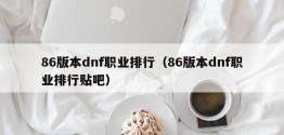 86版本dnf职业排行（86版本dnf职业排行贴吧）