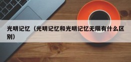 光明记忆（光明记忆和光明记忆无限有什么区别）