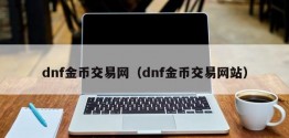 dnf金币交易网（dnf金币交易网站）