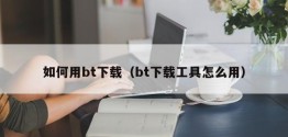 如何用bt下载（bt下载工具怎么用）