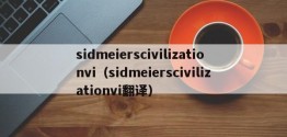 sidmeierscivilizationvi（sidmeierscivilizationvi翻译）