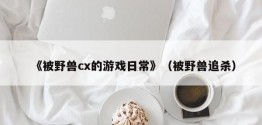 《被野兽cx的游戏日常》（被野兽追杀）