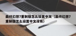 最终幻想7重制版怎么设置中文（最终幻想7重制版怎么设置中文没有）