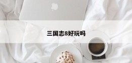 三国志8好玩吗