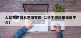 大话西游网易正版官网（1折手游折扣充值平台）