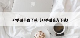 37手游平台下载（37手游官方下载）