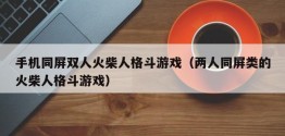 手机同屏双人火柴人格斗游戏（两人同屏类的火柴人格斗游戏）