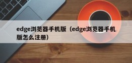 edge浏览器手机版（edge浏览器手机版怎么注册）