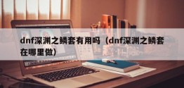 dnf深渊之鳞套有用吗（dnf深渊之鳞套在哪里做）