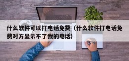 什么软件可以打 *** 免费（什么软件打 *** 免费对方显示不了我的 *** ）