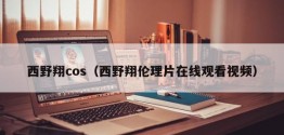 西野翔cos（西野翔*在线观看视频）