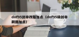 dnf95剑帝改版加点（dnf95级剑帝刷图加点）