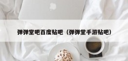 弹弹堂吧百度贴吧（弹弹堂手游贴吧）