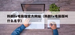 韩剧tv电脑版官方网站（韩剧tv电脑版叫什么名字）