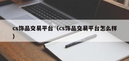 cs饰品交易平台（cs饰品交易平台怎么样）