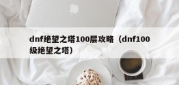 dnf绝望之塔100层攻略（dnf100级绝望之塔）