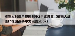 植物大战僵尸花园战争2中文设置（植物大战僵尸花园战争中文设置xbox）