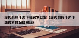 现代战舰手游下载官方网站（现代战舰手游下载官方网站破解版）