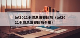 lol2021全球总决赛回放（lol2021全球总决赛回放全集）