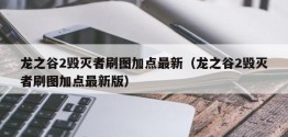 龙之谷2毁灭者刷图加点最新（龙之谷2毁灭者刷图加点最新版）