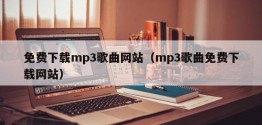 免费下载mp3歌曲网站（mp3歌曲免费下载网站）