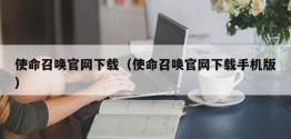 使命召唤官网下载（使命召唤官网下载手机版）