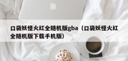 口袋妖怪火红全随机版gba（口袋妖怪火红全随机版下载手机版）