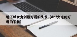 地下城女鬼剑更好看的头发（dnf女鬼剑好看的下装）