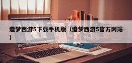 造梦西游5下载手机版（造梦西游5官方网站）