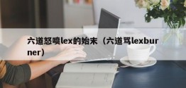 六道怒喷lex的始末（六道骂lexburner）