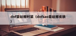 dnf亚丝娜时装（dnfsao亚丝娜皮肤）