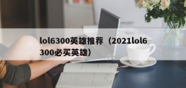 lol6300英雄推荐（2021lol6300必买英雄）