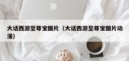 大话西游至尊宝图片（大话西游至尊宝图片动漫）