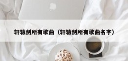 轩辕剑所有歌曲（轩辕剑所有歌曲名字）