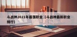 斗战神2021年最强职业（斗战神最新职业排行）