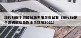 现代战舰手游破解版无限金币钻石（现代战舰手游破解版无限金币钻石2021）